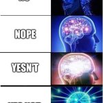 Worst Meme I've Made.. | No; Nope; Yesn't; Yes Not | image tagged in memes,expanding brain,worst meme,bad memes,cringe,funny | made w/ Imgflip meme maker