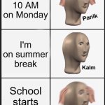 Panik Kalm Panik | It's 10 AM on Monday; I'm on summer break; School starts tomorrow | image tagged in memes,panik kalm panik | made w/ Imgflip meme maker