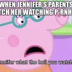 SWEET MANMADE HORRORS BEYOND MY COMPREHENSION | WHEN JENNIFER’S PARENTS CATCH HER WATCHING P*RNHUB: | image tagged in jennifer what the hell you watching,pornhub,what have i done,what am i doing with my life,cursed image,peppa pig | made w/ Imgflip meme maker