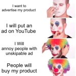Ad | I want to advertise my product; I will put an ad on YouTube; I Will annoy people with unskipable ad; People will buy my product | image tagged in memes,clown applying makeup,remix | made w/ Imgflip meme maker
