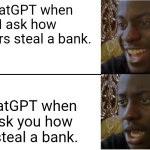 Real | ChatGPT when I ask how robbers steal a bank. ChatGPT when I ask you how to steal a bank. | image tagged in disappointed black guy | made w/ Imgflip meme maker