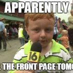 Apparently | APPARENTLY I'LL FILL THE FRONT PAGE
TOMORROW | image tagged in apparently | made w/ Imgflip meme maker