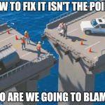 One thing at a time... | HOW TO FIX IT ISN'T THE POINT! WHO ARE WE GOING TO BLAME!? | image tagged in bridge_fail,funny,fail,memes,government | made w/ Imgflip meme maker