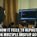 cool | how it feels to repost a meme on multiple imgflip accounts: | image tagged in gifs,tag | made w/ Imgflip video-to-gif maker