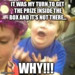 Why kid | IT WAS MY TURN TO GET THE PRIZE INSIDE THE BOX AND IT'S NOT THERE... WHY!!! | image tagged in why kid | made w/ Imgflip meme maker