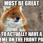 Actually fox | MUST BE GREAT TO ACTUALLY HAVE A MEME ON THE FRONT PAGE | image tagged in actually fox | made w/ Imgflip meme maker