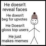 He needs no presentations. | He doesn't reveal faces; He doesn't beg for upvotes; He Doesn't gloss top users; He just makes memes | image tagged in memes,be like bill | made w/ Imgflip meme maker