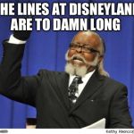 The amout of depressed people is to damn high! | THE LINES AT DISNEYLAND ARE TO DAMN LONG  | image tagged in the amout of depressed people is to damn high | made w/ Imgflip meme maker