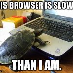 I'll give you three tries to guess which one he's using. | THIS BROWSER IS SLOWER THAN I AM. | image tagged in turtle computer | made w/ Imgflip meme maker