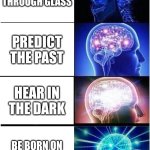 my brain hurt witch one | see through glass; predict the past; hear in the dark; be born on your birthday | image tagged in memes,expanding brain | made w/ Imgflip meme maker