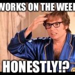 austin powers | WHO WORKS ON THE WEEKEND... HONESTLY!? | image tagged in austin powers | made w/ Imgflip meme maker