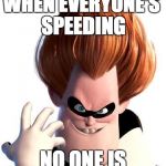 Syndrome | WHEN EVERYONE'S SPEEDING NO ONE IS | image tagged in syndrome | made w/ Imgflip meme maker