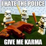 Cops | I HATE THE POLICE GIVE ME KARMA | image tagged in cops | made w/ Imgflip meme maker