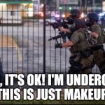 Peace.  | DUDES, IT'S OK! I'M UNDERCOVER! THIS IS JUST MAKEUP! | image tagged in riot police problems | made w/ Imgflip meme maker