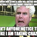 MUGATU CRAZY PILLS | CHARLIE SHEEN AND STEVE-O (AND BILL GATES) ARE THE ONLY CELEBRITIES ACTUALLY TALKING ABOUT PROPERLY DONATING TO ALS DOESN'T ANYONE NOTICE TH | image tagged in mugatu crazy pills | made w/ Imgflip meme maker