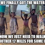 Ice Bucket Challenge? | WE FINALLY GOT THE WATER NOW WE JUST NEED TO WALK ANOTHER 12 MILES FOR SOME ICE | image tagged in ice bucket | made w/ Imgflip meme maker