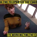 teleporter problems | USE THE TELEPORTER THEY SAID... ITS WORKING FINE THEY SAID... | image tagged in teleporter problems | made w/ Imgflip meme maker