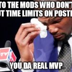 Real MVP | TO THE MODS WHO DON'T PUT TIME LIMITS ON POSTING YOU DA REAL MVP | image tagged in real mvp | made w/ Imgflip meme maker