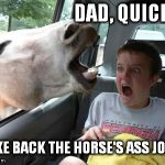 horsesass | DAD, QUICK...! TAKE BACK THE HORSE'S ASS JOKE! | image tagged in horsesass | made w/ Imgflip meme maker