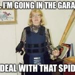 Domestic Terror | OK. I'M GOING IN THE GARAGE, TO DEAL WITH THAT SPIDER. | image tagged in gun girl,spiders,fire | made w/ Imgflip meme maker