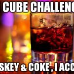 Whiskey & Cola | ICE CUBE CHALLENGE? WHISKEY & COKE , I ACCEPT! | image tagged in whiskey  cola | made w/ Imgflip meme maker
