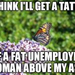 Heart Butterfly | "I THINK I'LL GET A TATTOO OF A FAT UNEMPLOYED WOMAN ABOVE MY ASS" | image tagged in heart butterfly | made w/ Imgflip meme maker