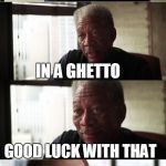 Morgan Freeman Good Luck | U WANNA BE   A   POLICE OFFICER  IN A GHETTO  GOOD LUCK WITH THAT | image tagged in memes,morgan freeman good luck | made w/ Imgflip meme maker