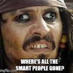 Jack Sparrow WAT | WHERE'S ALL THE SMART PEOPLE GONE? | image tagged in jack sparrow wat | made w/ Imgflip meme maker