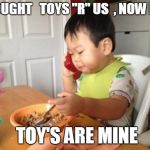No Bullshit Business Baby | I BOUGHT   TOYS "R" US  , NOW IT'S    TOY'S ARE MINE | image tagged in memes,no bullshit business baby | made w/ Imgflip meme maker