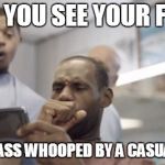 Lebron | WHEN YOU SEE YOUR FRIEND GETTING ASS WHOOPED BY A CASUAL GAMER | image tagged in lebron | made w/ Imgflip meme maker