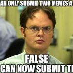 False | YOU CAN ONLY SUBMIT TWO MEMES A DAY?  YOU CAN NOW SUBMIT THREE FALSE | image tagged in false | made w/ Imgflip meme maker