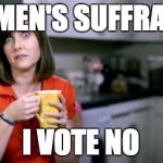 Patronising BT Lady | WOMEN'S SUFFRAGE? I VOTE NO | image tagged in patronising bt lady | made w/ Imgflip meme maker