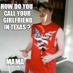 Redneck Randal | HOW DO YOU CALL YOUR  GIRLFRIEND IN TEXAS ? MAMA | image tagged in memes,redneck randal | made w/ Imgflip meme maker