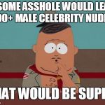 Big Gay AL question | IF SOME ASSHOLE WOULD LEAK 
100+ MALE CELEBRITY NUDES THAT WOULD BE SUPER | image tagged in big gay al question | made w/ Imgflip meme maker