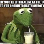 wifi Kermit | WHEN YOUR EX SITTIN ALONE AT THE TABLE NEXT TO YOU CHOKIN TO DEATH ON HOT SAUCE | image tagged in wifi kermit | made w/ Imgflip meme maker