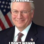 Dick Cheney Meme | IF BOMBING YOU IS WRONG..... I DON'T WANNA BE RIGHT! | image tagged in memes,dick cheney | made w/ Imgflip meme maker