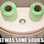 Happy toilet | THAT WAS SOME GOOD SHIT | image tagged in happy toilet | made w/ Imgflip meme maker