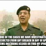 comical Ali | "NONE OF THE CASES WE HAVE INVESTIGATED HAS RESULTED FROM ANY BREACH IN ANY OF APPLEâ€™S SYSTEMS INCLUDING ICLOUD OR FIND MY IPHONE." | image tagged in comical ali | made w/ Imgflip meme maker
