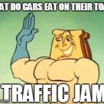 Toast | WHAT DO CARS EAT ON THEIR TOAST TRAFFIC JAM | image tagged in toast | made w/ Imgflip meme maker