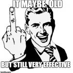 1950s Middle Finger | IT MAYBE  OLD BUT STILL VERY EFFECTIVE | image tagged in memes,1950s middle finger | made w/ Imgflip meme maker