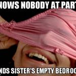 panties on head | KNOWS NOBODY AT PARTY FINDS SISTER'S EMPTY BEDROOM | image tagged in panties on head | made w/ Imgflip meme maker