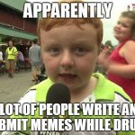 Apparently Kid | APPARENTLY A LOT OF PEOPLE WRITE AND SUBMIT MEMES WHILE DRUNK. | image tagged in apparently kid,funny,memes,original | made w/ Imgflip meme maker