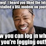 The Internet: Toilet humor is a click away! | Yo, dawg!  I heard you liked the Internet, so I installed a DSL modem on your toilet. Now you can log in while you're logging out! | image tagged in zxibit,memes | made w/ Imgflip meme maker