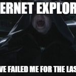 Darth sidious | INTERNET EXPLORER! YOU HAVE FAILED ME FOR THE LAST TIME! | image tagged in darth sidious | made w/ Imgflip meme maker