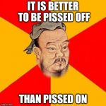 Confucius Says | IT IS BETTER TO BE PISSED OFF THAN PISSED ON | image tagged in confucius says | made w/ Imgflip meme maker