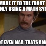 Not Even Mad | YOU MADE IT TO THE FRONT PAGE BY ONLY USING A MATH SYMBOL IM NOT EVEN MAD, THATS AMAZING | image tagged in not even mad | made w/ Imgflip meme maker