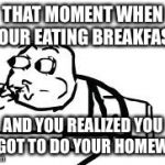 Cereal Guy Spitting Meme | THAT MOMENT WHEN YOUR EATING BREAKFAST AND YOU REALIZED YOU FORGOT TO DO YOUR HOMEWORK | image tagged in memes,cereal guy spitting | made w/ Imgflip meme maker