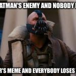 And everybody loses their minds | BECOMES BATMAN'S ENEMY AND NOBODY BATS AN EYE STEALS JOKER'S MEME AND EVERYBODY LOSES THEIR MINDS | image tagged in bane speech,and everybody loses their minds | made w/ Imgflip meme maker