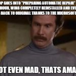 Not Even Mad | LAPTOP GOES INTO "PREPARING AUTOMATIC REPAIR" LOOP. BUT IN 1 HOUR, WIN8 COMPLETELY REINSTALLED AND EVERYTHING WAS 90% BACK TO ORIGINAL THANK | image tagged in not even mad | made w/ Imgflip meme maker