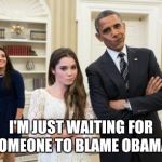 Maroney And Obama Not Impressed | I'M JUST WAITING FOR SOMEONE TO BLAME OBAMA | image tagged in memes,maroney and obama not impressed | made w/ Imgflip meme maker